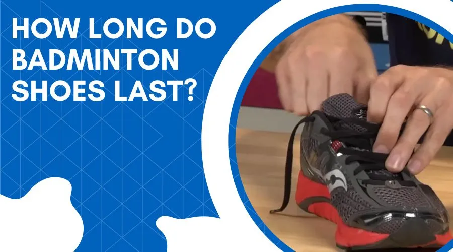 How Long Do Badminton Shoes Last? Beginners Guide 2023?