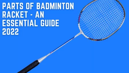 Parts Of Badminton Racket – An Essential Guide 2023